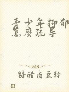 青少年抑郁问题怎么疏导