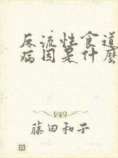 反流性食道炎的病因是什么