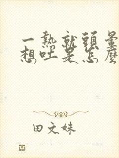 一热就头晕恶心想吐是怎么回事