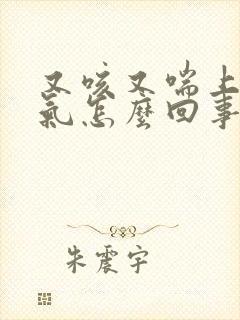 又咳又喘上不来气怎么回事