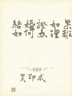 结婚证如果丢失如何办理离婚手续