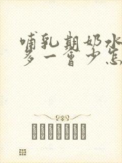 哺乳期奶水一会多一会少怎么回事