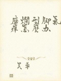 糜烂型脚气特别痒怎么办