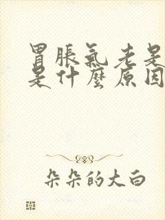 胃胀气老是打嗝是什么原因