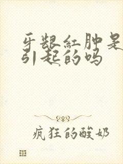 牙龈红肿是上火引起的吗