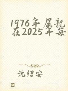 1976年属龙在2025年每月运程