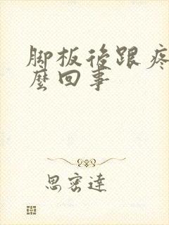 脚板后跟疼是怎么回事