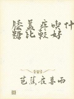 膝盖疼吃什么氨糖比较好