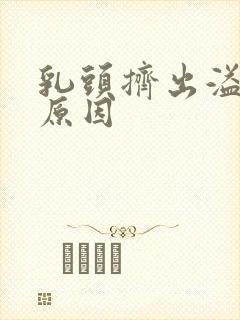 乳头挤出溢液的原因