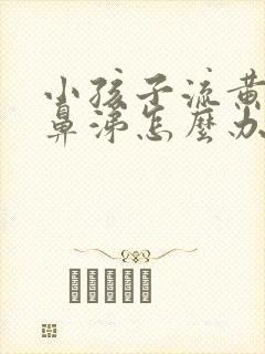 小孩子流黄粘稠鼻涕怎么办