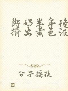 断奶半年后乳房挤出黄色液体是什么原因