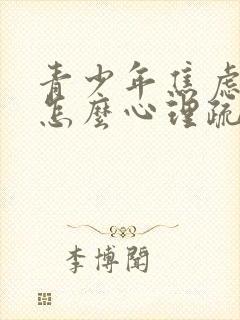 青少年焦虑抑郁怎么心理疏导