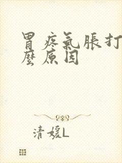 胃疼气胀打嗝什么原因