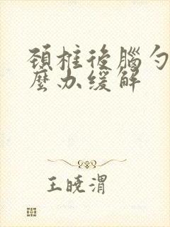 颈椎后脑勺痛怎么办缓解