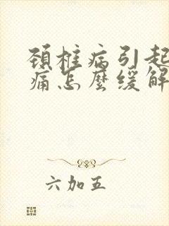 颈椎病引起的头痛怎么缓解治疗