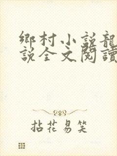 乡村小说龙根小说全文阅读