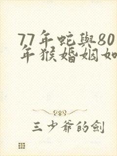77年蛇与80年猴婚姻如何