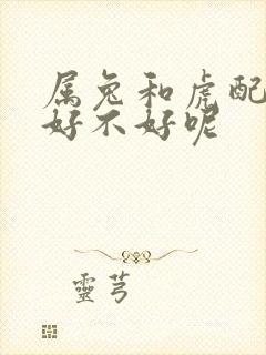 属兔和虎配婚姻好不好呢