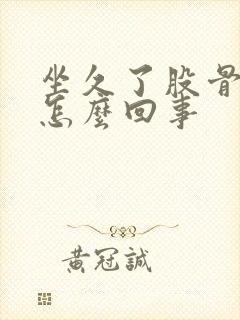 坐久了股骨头疼怎么回事