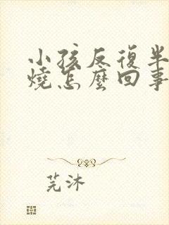 小孩反复半夜发烧怎么回事