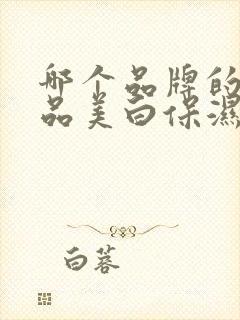 哪个品牌的化妆品美白保湿效果好封面