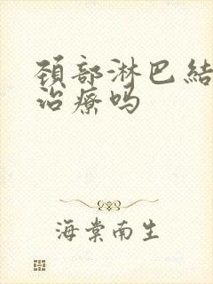 颈部淋巴结节需治疗吗