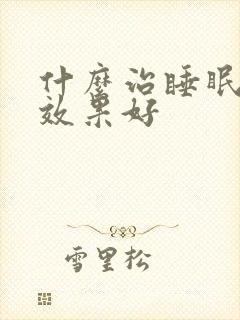 什么治睡眠不好效果好