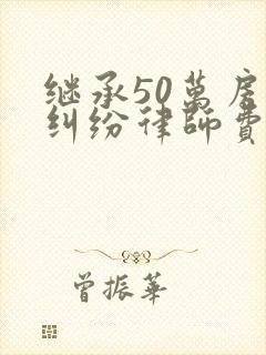 继承50万房产纠纷律师费用封面