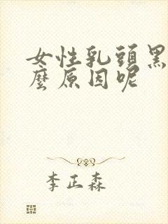 女性乳头黑色什么原因呢