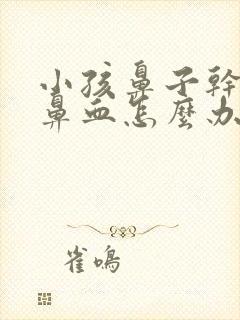 小孩鼻子干燥流鼻血怎么办