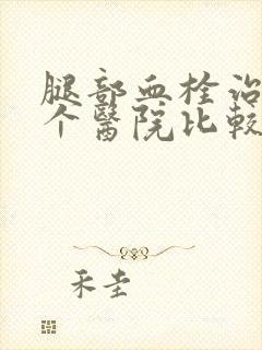 腿部血栓治疗那个医院比较好