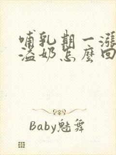 哺乳期一涨奶就溢奶怎么回事