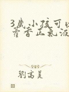 3岁小孩可以吃藿香正气液吗