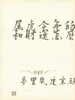 属虎今年的运气和财运怎么样