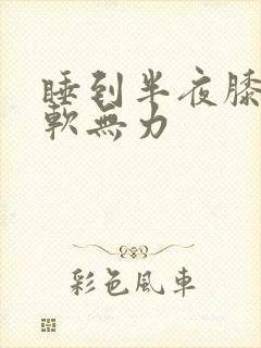 睡到半夜膝盖酸软无力