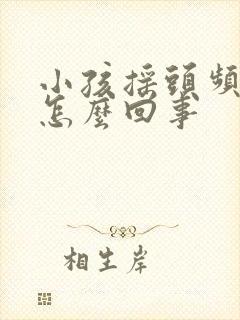 小孩摇头频繁是怎么回事