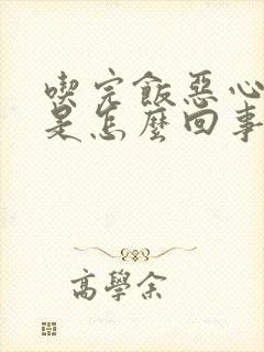 吃完饭恶心胃胀是怎么回事