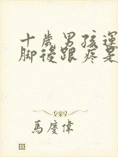 十岁男孩运动后脚后跟疼是怎么回事封面