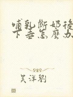 哺乳断奶后胸部下垂怎么办