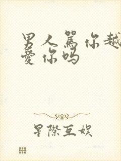 男人骂你越狠是爱你吗