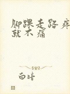 脚踝走路疼不走就不痛