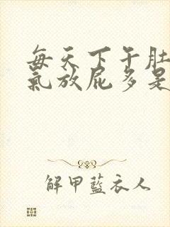 每天下午肚子胀气放屁多是什么原因