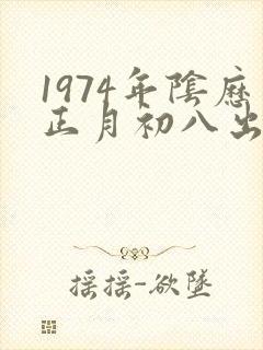 1974年阴历正月初八出生的命运