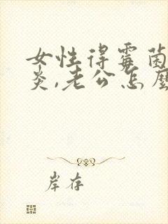 女性得霉菌性阴炎,老公怎么治疗