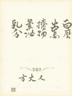 乳晕挤出白色的分泌物怎么回事