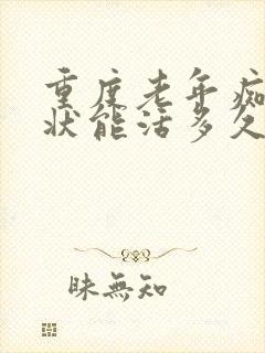 重度老年痴呆症状能活多久