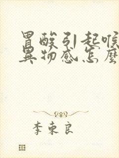 胃酸引起喉咙有异物感怎么办