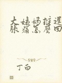 大姨妈推迟乳房胀痛怎么回事