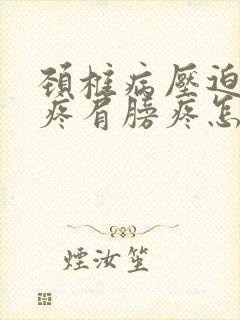 颈椎病压迫胳膊疼肩膀疼怎么治疗