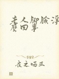 老人脚脸浮肿怎么回事封面